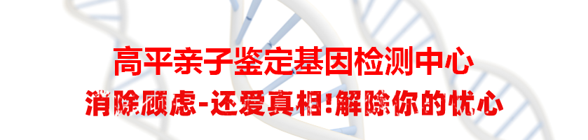 高平亲子鉴定基因检测中心